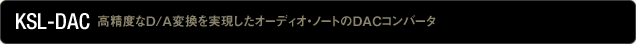 KSL-DAC 高精度なD/A変換を実現したオーディオ・ノートのDACコンバータ